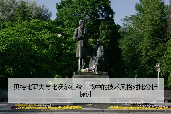贝特比耶夫与比沃尔在统一战中的技术风格对比分析探讨