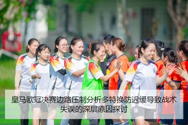 皇马欧冠决赛边路压制分析多特换防迟缓导致战术失误的深层原因探讨