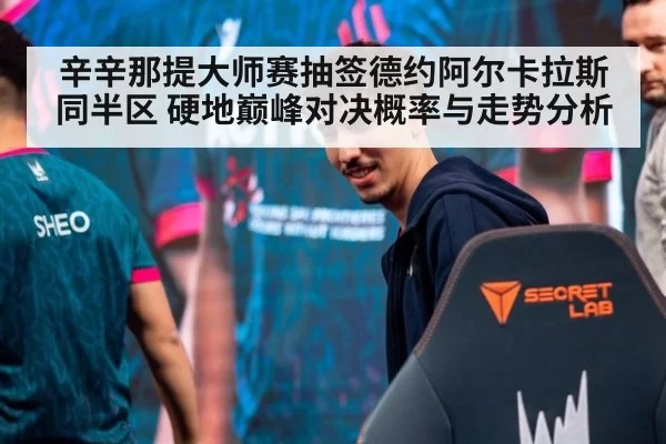 辛辛那提大师赛抽签德约阿尔卡拉斯同半区 硬地巅峰对决概率与走势分析