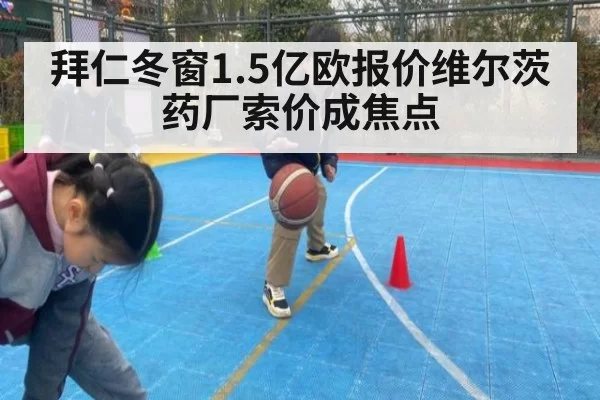 拜仁冬窗1.5亿欧报价维尔茨 药厂索价成焦点