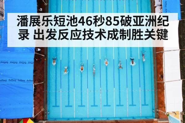 潘展乐短池46秒85破亚洲纪录 出发反应技术成制胜关键